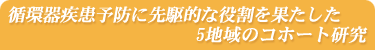 循環器疾患予防に先駆的な役割を果たした5地域のコホート研究