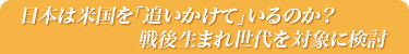 日本は米国を「追いかけて」いるのか？戦後生まれ世代を対象に検討