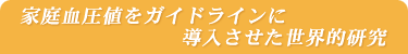 家庭血圧値をガイドラインに導入させた世界的研究