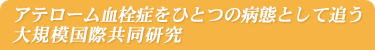 アテローム血栓症をひとつの病態として追う大規模国際共同研究